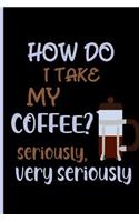 how do i take my coffee? seriously very seriously: Small Funny Lined Notebook / Journal for Coffee Lovers