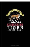 Always Be Yourself Unless You Can Be A Tiger Then Be A Tiger