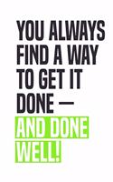 You Always Find A Way To Get It Done - And Done Well!