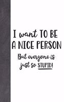 I Want To Be A Nice Person But Everyone Is Just To Stupid!