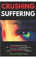 Crushing Suffering: 12 Ultimate Secrets of DEFEATING Stress, Worry, Anxiety, Depression and INCINERATING Tragedy (With Extreme Survival Stories and Inspiring Life Quote