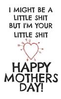 I Might Be a Little Shit But I'm Your Little Shit Happy Mothers Day!: Greetings Card Funny Humour Mother's Day Mum Mature Greeting Rude Funny Humour Joke Novelty Crude Cheek Notepad Notebook Composition and Journal Gra