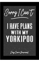 Sorry I Can't I Have Plans With My Yorkipoo Dog Care Journal: Pet Health Record Book for Yorkipoo Dog Owners