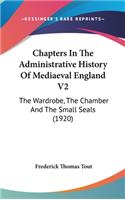 Chapters In The Administrative History Of Mediaeval England V2: The Wardrobe, The Chamber And The Small Seals (1920)