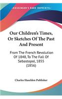 Our Children's Times, Or Sketches Of The Past And Present