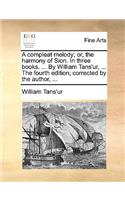 A Compleat Melody; Or, the Harmony of Sion. in Three Books. ... by William Tans'ur, ... the Fourth Edition; Corrected by the Author, ...