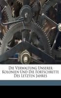 Die Verwaltung Unserer Kolonien Und Die Fortschritte Des Letzten Jahres