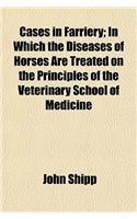 Cases in Farriery; In Which the Diseases of Horses Are Treated on the Principles of the Veterinary School of Medicine