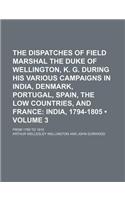 The Dispatches of Field Marshal the Duke of Wellington, K. G. During His Various Campaigns in India, Denmark, Portugal, Spain, the Low