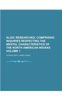 Algic Researches, Comprising Inquiries Respecting the Mental Characteristics of the North American Indians Volume 1