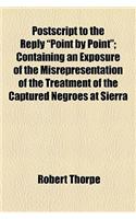 PostScript to the Reply "Point by Point"; Containing an Exposure of the Misrepresentation of the Treatment of the Captured Negroes at Sierra Leone, and Other Matters Arising from the Ninth Report of the African Institution: Containing an Exposure of the Misrepresentation of the Treatment of the Captured Negroes at Sierra Leone, and Other Matters Arising from the Ninth Rep(English)