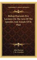Bishop Pearson's Five Lectures on the Acts of the Apostles and Annals of St. Paul