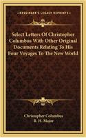 Select Letters Of Christopher Columbus With Other Original Documents Relating To His Four Voyages To The New World