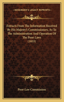 Extracts From The Information Received By His Majesty's Commissioners, As To The Administration And Operation Of The Poor-Laws (1833)