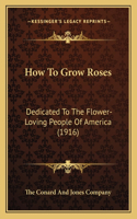 How To Grow Roses: Dedicated To The Flower-Loving People Of America (1916)