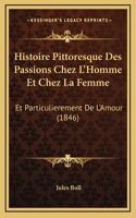 Histoire Pittoresque Des Passions Chez L'Homme Et Chez La Femme: Et Particulierement De L'Amour (1846)