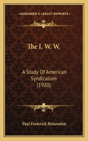 I. W. W.: A Study Of American Syndicalism (1920)