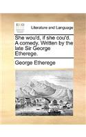 She wou'd, if she cou'd. A comedy. Written by the late Sir George Etherege.