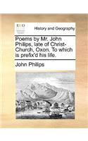 Poems by Mr. John Philips, Late of Christ-Church, Oxon. to Which Is Prefix'd His Life.: (English)