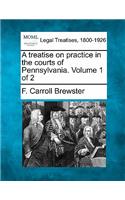 treatise on practice in the courts of Pennsylvania. Volume 1 of 2