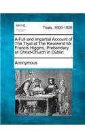 A Full and Impartial Account of the Tryal of the Reverend Mr. Francis Higgins, Prebendary of Christ-Church in Dublin: (English)