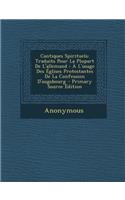 Cantiques Spirituels: Traduits Pour La Plupart de L'Allemand: A L'Usage Des Eglises Protestantes de La Confession D'Augsbourg - Primary Sour