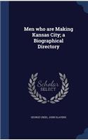 Men who are Making Kansas City; a Biographical Directory