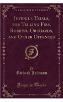 Juvenile Trials, for Telling Fibs, Robbing Orchards, and Other Offences (Classic Reprint)