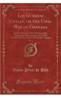 Las Guerras Civiles, or the Civil War of Granada, Vol. 1: And the History of the Factions of the Zegries and Abencerrages, the Noble Families of That City, to the Final Conquest (Classic Reprint)