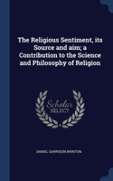 The Religious Sentiment, its Source and aim; a Contribution to the Science and Philosophy of Religion
