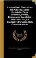 Cyclopedia of Illustrations for Public Speakers, Containing Facts, Incidents, Stories, Experiences, Anecdotes, Selections, Etc., for Illustrative Purposes, With Cross-references;