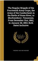 The Regular Brigade of the Fourteenth Army Corps, the Army of the Cumberland, in the Battle of Stone River, or Murfreesboro', Tennessee, From December 31st, 1862, to January 3d, 1863, Both Dates Inclusive