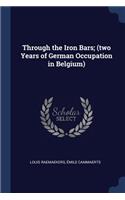 Through the Iron Bars; (two Years of German Occupation in Belgium)
