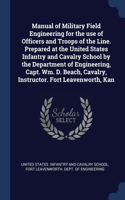 Manual of Military Field Engineering for the use of Officers and Troops of the Line. Prepared at the United States Infantry and Cavalry School by the Department of Engineering, Capt. Wm. D. Beach, Cavalry, Instructor. Fort Leavenworth, Kan