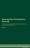 Reversing Toxic Pustuloderma: Naturally the Raw Vegan Plant-Based Detoxification & Regeneration Workbook for Healing Patients. Volume 2