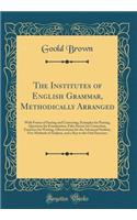 The Institutes of English Grammar, Methodically Arranged: With Forms of Parsing and Correcting, Examples for Parsing, Questions for Examination, False Syntax for Correction, Exercises for Writing, Observations for the Advanced Student, Five Methods