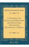 I. Nachtrag Zum Katalog Der Bibliothek Der KÃ¶niglichen Technischen Hochschule Zu Berlin (Classic Reprint)