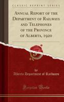 Annual Report of the Department of Railways and Telephones of the Province of Alberta, 1920 (Classic Reprint)