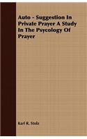 Auto - Suggestion In Private Prayer A Study In The Psycology Of Prayer
