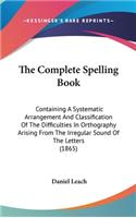 The Complete Spelling Book: Containing A Systematic Arrangement And Classification Of The Difficulties In Orthography Arising From The Irregular Sound Of The Letters (1865)