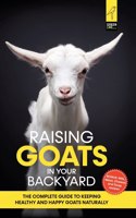 Raising Goats in Your Backyard: The Complete Guide To Keeping Healthy and Happy Goats Naturally