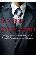 How To Increase Reputation and Popularity: : Applying Practical Brand Management Principles For Businesses and Individuals