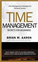 Time Management Secrets for Beginners: Eight simple steps to increase personal productivity and achieve greater success