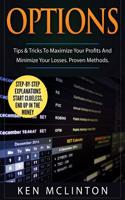 Options: Tips & Tricks to Maximize Your Profits and Minimize Your Losses. Proven Methods.