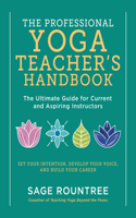 Professional Yoga Teacher's Handbook: The Ultimate Guide for Current and Aspiring Instructors - Set Your Intention, Develop Your Voice, and Build Your Career