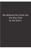 She Believed She Could, But She Was Tired So She Didn't.: : Lined Notebook