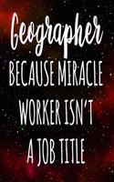 Geographer Because Miracle Worker Isn't A Job Title
