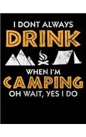 I Dont Always Drink When I'M Camping Oh Wait, Yes I Do