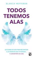Todos Tenemos Alas: Lecciones de Vida Para Reconocer a Los Angeles Que Te Rodean... y Conviertete En Uno