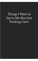 Things I Want to Say to My Boss but Fucking Can't: Blank Funny Lined Journal - Black Sarcastic Notebook